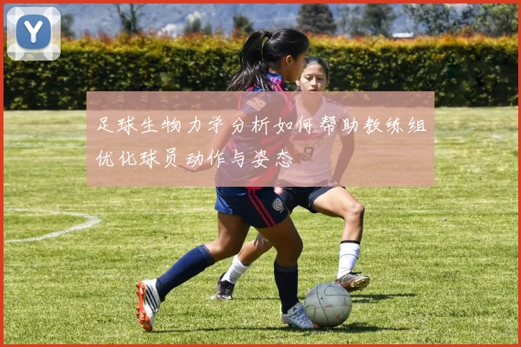 足球生物力学分析如何帮助教练组优化球员动作与姿态