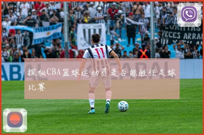 探秘CBA篮球运动员是否能胜任足球比赛