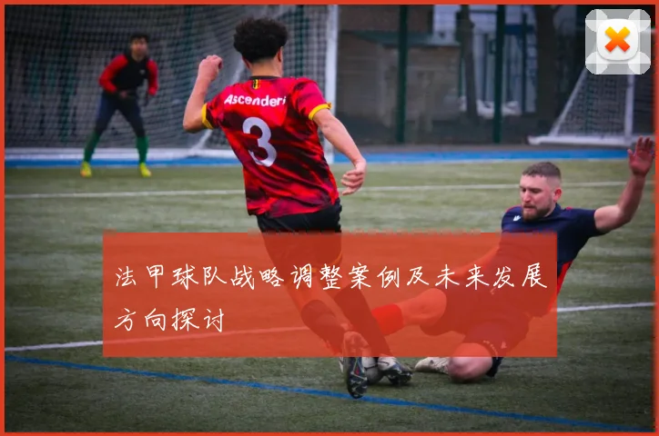 法甲球队战略调整案例及未来发展方向探讨