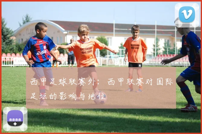 西甲足球联赛外：西甲联赛对国际足坛的影响与地位