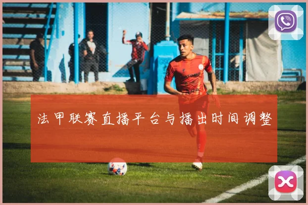 法甲联赛直播平台与播出时间调整