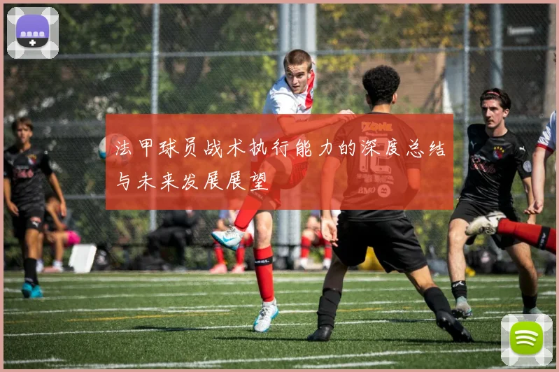 法甲球员战术执行能力的深度总结与未来发展展望